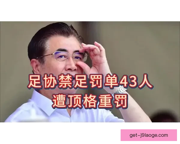 足协反腐重罚四十三人终身禁足多名前国脚卷入中国足球整肃风暴来 足协反腐重罚四十三人终身禁足多名前国脚卷入中国足球整肃风暴来